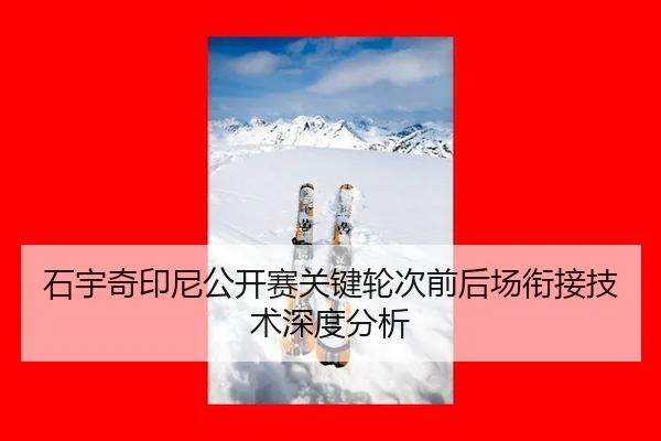 石宇奇印尼公开赛关键轮次前后场衔接技术深度分析